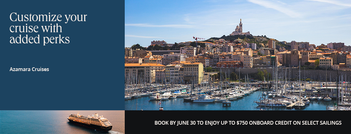 Customize your cruise with added perks; Azamara Cruises; Book by 6/30 to enjoy up to $750 onboard credit on select sailings.