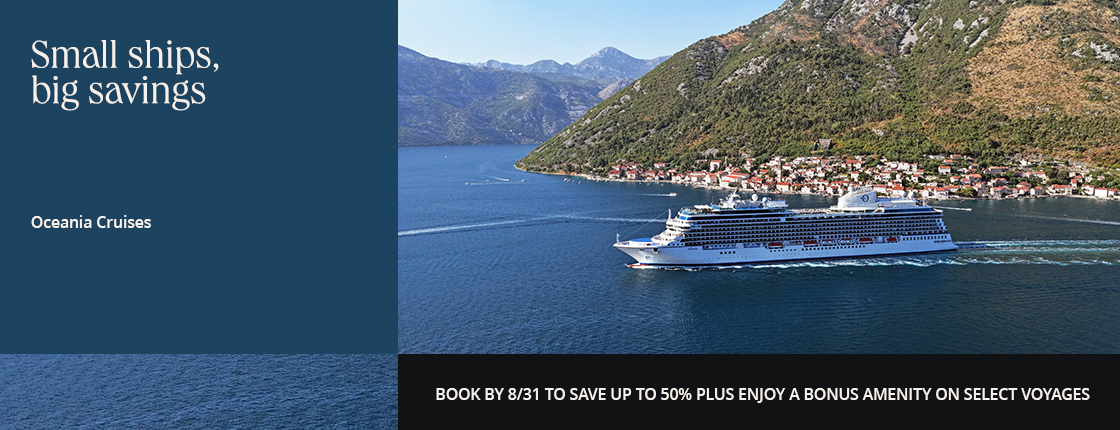 Small ships, big savings with Oceania Cruises. Book by 8/31 to save up to 50% plus enjoy a bonus amenity on select voyages.